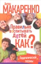 Правильно воспитывать детей. Как? - Макаренко Антон Семенович
