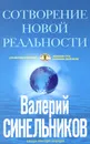Сотворение новой реальности. Откуда приходит будущее - Валерий Синельников