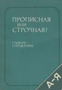 Прописная или строчная? Словарь-справочник - Д. Э. Розенталь
