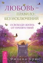 Любовь - правило без исключений. Освободи жизнь от препятствий - Филена Брюс
