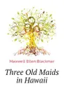 Three Old Maids in Hawaii - Maxwell Ellen Blackmar