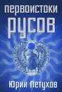 Первоистоки Русов - Юрий Петухов