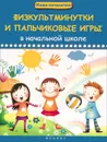 Физкультминутки и пальчиковые игры в начальной школе - А. М. Диченскова