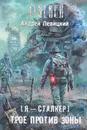 Я - сталкер. Трое против Зоны - Левицкий Андрей Юрьевич