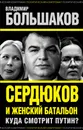 Сердюков и женский батальон. Куда смотрит Путин? - Владимир Большаков