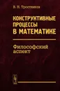 Конструктивные процессы в математике. Философский аспект - В. Н. Тростников