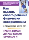 Как сделать своего ребенка физически совершенным. От рождения до шести лет - Гленн Доман, Дуглас Доман, Брюс Хаги