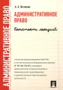 Административное право. Конспект лекций. Учебное пособие - Потапова Анастасия Андреевна