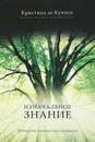 Изначальное знание. Постижение сознания через отношения - Кристиан де Квинси