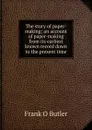 The story of paper-making; an account of paper-making from its earliest known record down to the present time - Frank O Butler