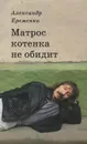 Матрос котенка не обидит. Собрание сочинений - Александр Еременко