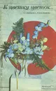 К цветку цветок... Пособие по аранжировке цветов - Н. Э. Володина, Н. В. Малышева
