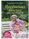 Праздничная выпечка. Простые рецепты - Александр Селезнев