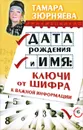 Дата рождения и имя. Ключи от шифра к важной информации - Зюрняева Тамара Николаевна
