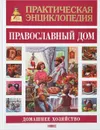 Практическая энциклопедия. Православный дом - Олег Казаков