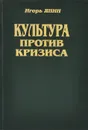 Культура против кризиса, или Искусство жить в России - Игорь Янин