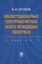 Квазистационарные электромагнитные поля в проводящих оболочках - В. И. Астахов