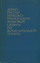 Англо-русско-немецко-французский толковый словарь по вычислительной технике - А. И. Шишмарев, А. П. Заморин