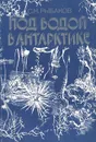 Под водой в Антарктике - С. Н. Рыбаков