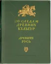 По следам древних культур. Древняя Русь - Янин Валентин Лаврентьевич, Рыбаков Борис Александрович