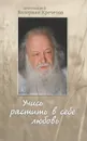 Учись растить в себе любовь. Беседы и интервью 2008-2011 годов - Протоиерей Валериан Кречетов