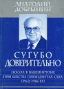 Сугубо доверительно. Посол в Вашингтоне при шести президентах США (1962-1986 гг.) - Добрынин Анатолий Федорович