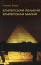 Египетская религия. Египетская магия - Бадж Эрнест Альфред Уоллис