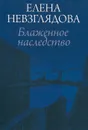 Блаженное наследство - Невзглядова Елена Всеволодовна