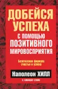 Добейся успеха с помощью позитивного мировосприятия - Наполеон Хилл, У. Клемент Стоун