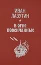 В огне повенчанные - Иван Лазутин