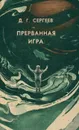 Прерванная игра - Д. Г. Сергеев