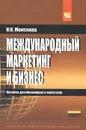 Международный маркетинг и бизнес. Учебное пособие - Н. К. Моисеева