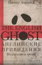 Английские привидения. Взгляд сквозь время - Питер Акройд