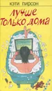 Лучше только дома - Кэти Пирсон
