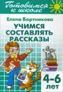 Готовимся к школе. Тетрадь 7. Учимся составлять рассказы. Для детей 4-6 лет - Елена Бортникова