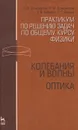 Практикум по решению задач по общему курсу физики. Колебания и волны. Оптика. Учебное пособие - Н. П. Калашников, Н. М. Кожевников, Т. В. Котырло, Г. Г. Спирин