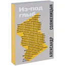 Александр Солженицын. Из-под глыб. Рукописи, документы, фотографии. К 95-летию со дня рождения - Наталья Солженицына,Галина Тюрина