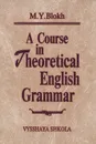 A Course in Theoretical English Grammar / Теоретическая грамматика английского языка - М. Я. Блох