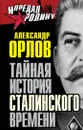 Тайная история сталинского времени - Орлов Александр Михайлович