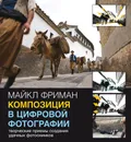 Композиция в цифровой фотографии. Творческие приемы создания удачных фотоснимков - Майкл Фриман