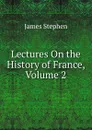 Lectures On the History of France, Volume 2 - James Stephen