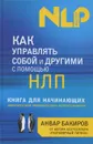 Как управлять собой и другими с помощью НЛП. Книга для начинающих - Анвар Бакиров