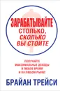 Зарабатывайте столько, сколько вы стоите - Брайан Трейси
