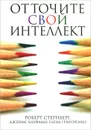 Отточите свой интеллект - Роберт Стернберг, Джеймс Кауфман, Елена Григоренко