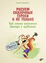 Рисуем сказочных героев и не только. Как этому научиться быстро и правильно - Виктор Запаренко