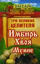 Три великих целителя: имбирь, хвоя, мумиё - Григорий Михайлов
