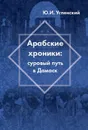 Арабские хроники. Суровый путь в Дамаск - Ю. И. Успенский