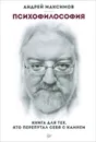 Психофилософия. Книга для тех, кто перепутал себя с камнем - Максимов Андрей Маркович