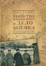 Убийство Ющинского и дело Бейлиса. К столетию процесса века - Семен Резник