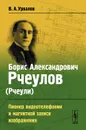 Борис Александрович Рчеулов (Рчеули). Пионер видеотелефонии и магнитной записи изображения - В. А. Урвалов